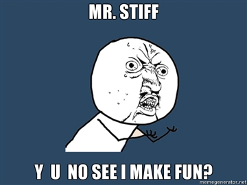 Mr-Stiff-Y-U-NO-see-i-make-fun.jpg